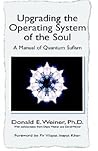 Upgrading the Operating System of the Soul: A Manual of Quantum Sufism Upgrading the Operating System of the Soul: A Manual of Quantum Sufism