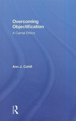 Overcoming Objectification: A Carnal Ethics (Routledge Research in Gender and Society)