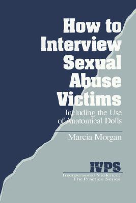How to Interview Sexual Abuse Victims: Including the Use of Anatomical Dolls (Interpersonal Violence: The Practice Series)