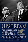 Upstream: The Ascendance of American Conservatism Upstream: The Ascendance of American Conservatism