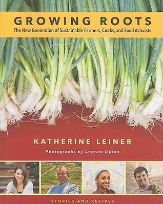 Growing Roots: The New Generation of Sustainable Farmers, Cooks, and Food Activists: Stories and Recipes (Paperback)