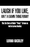 Laugh If You Like, Ain't a Damn Thing Funny: The Life Story of Ralph ''Petey'' Greene As Told to Lurma Rackley Laugh If You Like, Ain't a Damn Thing Funny: The Life Story of Ralph ''Petey'' Greene As Told to Lurma Rackley