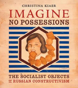 Imagine No Possessions: The Socialist Objects of Russian Constructivism (Hardcover)