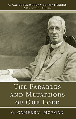 The Parables And Metaphors Of Our Lord (G. Campbell Morgan Reprint)
