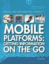 Mobile Platforms: Getting Information on the Go (Digital and Information Literacy) Mobile Platforms: Getting Information on the Go (Digital and Information Literacy)