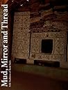 Mud, Mirror and Thread: Folk Traditions of Rural India Mud, Mirror and Thread: Folk Traditions of Rural India