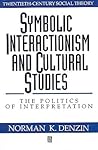 Symbolic Interactionism and Cultural Studies: The Politics of Interpretation (Twentieth Century Social Theory)