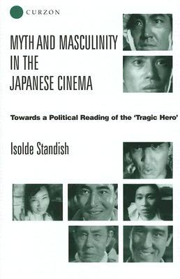 Myth and Masculinity in the Japanese Cinema: Towards a Political Reading of the Tragic Hero (Hardcover)