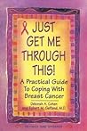 Just Get Me Through This!: A Practical Guide to Coping with Breast Cancer Just Get Me Through This!: A Practical Guide to Coping with Breast Cancer