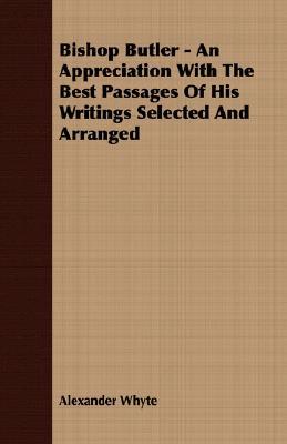 Bishop Butler - An Appreciation with the Best Passages of His Writings Selected and Arranged