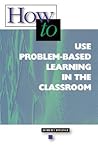How-to Use Problem-Based Learning in the Classroom How-to Use Problem-Based Learning in the Classroom