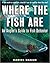 Where the Fish Are: A Science-Based Guide to Stalking Freshwater Fish