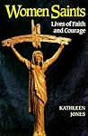 Women Saints: Lives of Faith and Courage Women Saints: Lives of Faith and Courage