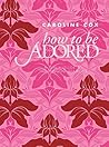 How to Be Adored by Caroline Cox