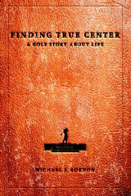 Finding True Center: A Golf Story about Life (Hardcover)