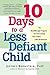 10 Days to a Less Defiant Child: The Breakthrough Program for Overcoming Your Child's Difficult Behavior