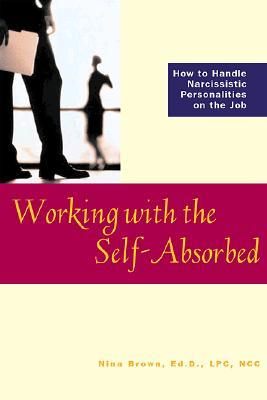 Working With the Self-Absorbed: How to Handle Narcissistic Personalities on the Job (Paperback)