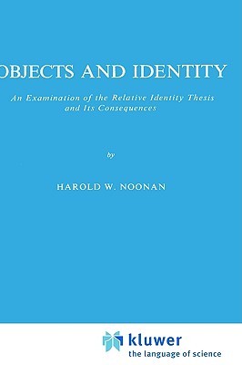 Objects and Identity: An Examination of the Relative Identity Thesis and Its Consequences (Melbourne International Philosophy Series, 6)