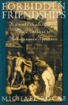 Forbidden Friendships: Homosexuality and Male Culture in Renaissance Florence (Studies in the History of Sexuality)
