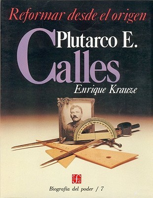 Plutarco E. Calles, Reformar desde el origen (Biografía del Poder #7)