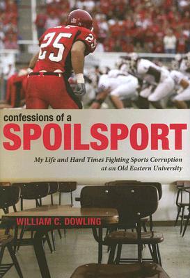 Confessions of a Spoilsport: My Life and Hard Times Fighting Sports Corruption at an Old Eastern University (Penn State Press)
