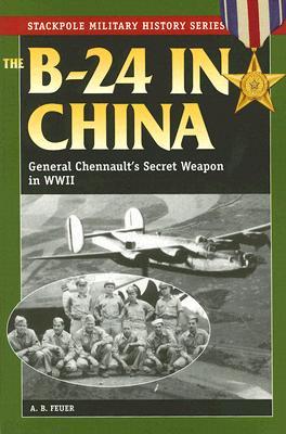 The B-24 in China: General Chennault's Secret Weapon in World war ii (Stackpole Military History Series)