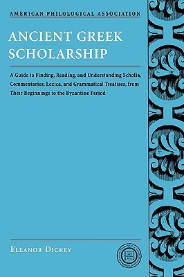 Ancient Greek Scholarship: A Guide to Finding, Reading, and Understanding Scholia, Commentaries, Lexica, and Grammatical Treatises, from their Beginnings to the Byzantine Period (Paperback)