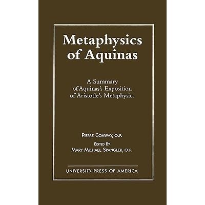 Metaphysics Of Aquinas A Summary Of Aquinas S Exposition Of Aristotle S Metaphysics By Pierre Conway