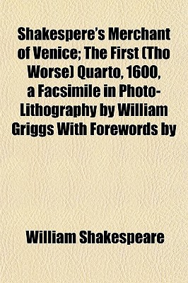 Merchant of Venice; The First (Tho Worse) Quarto, 1600, a Facsimile in Photo-Lithography by William Griggs with Forewords by