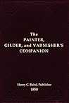 The Painter, Gilder, and Varnisher's Companion The Painter, Gilder, and Varnisher's Companion