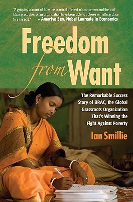 Freedom From Want: The Remarkable Success Story of BRAC, the Global Grassroots Organization That's Winning the Fight Against Poverty (Paperback)