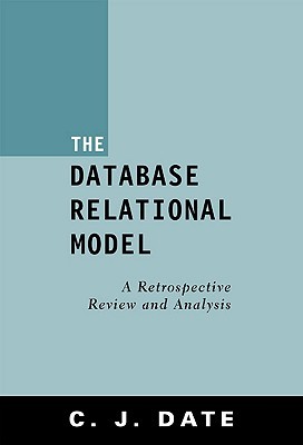 The Database Relational Model: A Retrospective Review and Analysis : A Historical Account and Assessment of E. F. Codd's Contribution to the Field of Database Technology (Paperback)