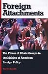 Foreign Attachments: The Power of Ethnic Groups in the Making of American Foreign Policy Foreign Attachments: The Power of Ethnic Groups in the Making of American Foreign Policy