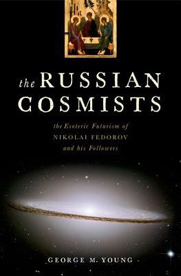 The Russian Cosmists: The Esoteric Futurism of Nikolai Fedorov and His Followers (Hardcover)