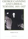 George Canning and Liberal Toryism, 1801-27 (Royal Historical Society Studies in History New Series, 62) (Volume 62)