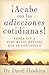 ¡Acabe Con Las Adicciones Cotidianas!