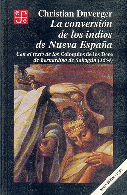 La conversión de los indios de Nueva España : con el texto de los Coloquios de los Doce de Bernardino de Sahagún (1564) (Spanish Edition)