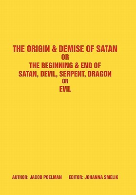 The Origin & Demise Of Satan or The Beginning & End of Satan, Devil, Serpent, Dragon or Evil: Or The Beginning & End of Satan, Devil, Serpent, Dragon or Evil (Paperback)