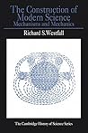 The Construction of Modern Science: Mechanisms and Mechanics (Cambridge Studies in the History of Science)