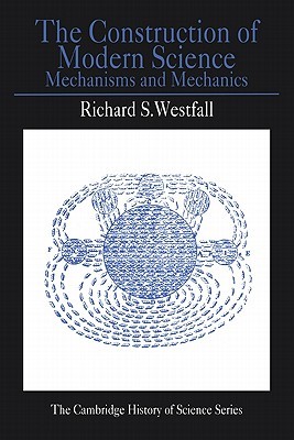 The Construction of Modern Science: Mechanisms and Mechanics (Cambridge Studies in the History of Science)