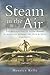 Steam in the Air: The Application of Steam Power in Aviation during the 19th and 20th Centuries