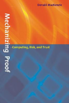 Mechanizing Proof: Computing, Risk, and Trust (Inside Technology)