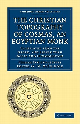 The Christian Topography of Cosmas, an Egyptian Monk: Translated from the Greek, and Edited with Notes and Introduction (Cambridge Library Collection - Hakluyt First Series)