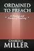 Ordained to Preach: A Theology and Practice of Preaching
