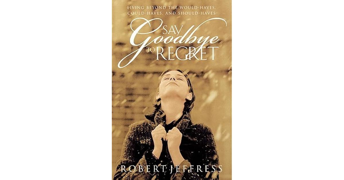 Say Goodbye to Regret: Beyond the Would-Haves, Could-Haves, and Should