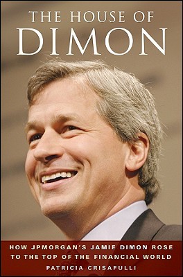 The House of Dimon: How JPMorgan's Jamie Dimon Rose to the Top of the Financial World (Hardcover)
