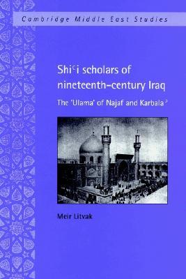 Shi'i Scholars of Nineteenth-Century Iraq: The 'Ulama' of Najaf and Karbala' (Cambridge Middle East Studies, Series Number 10)