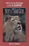 Not a Tame God: Christ in the Writings of C.S. Lewis Not a Tame God: Christ in the Writings of C.S. Lewis