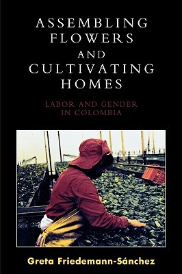 Assembling Flowers and Cultivating Homes: Labor and Gender in Colombia (Paperback)