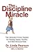 The Discipline Miracle: The Clinically Proven System for Raising Happy, Healthy, And Well-Behaved Kids